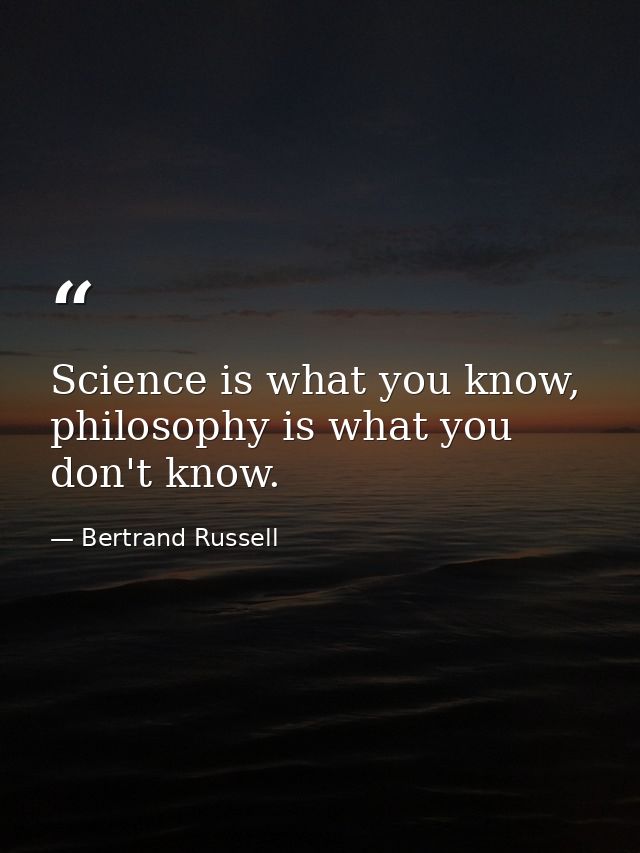 Science is what you know, philosophy is what you don't know. — Bertrand Russell
