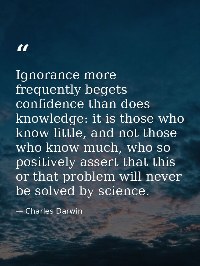 Ignorance more frequently begets confidence than does knowledge: it is those who know little, and not those who know muc — Charles Darwin