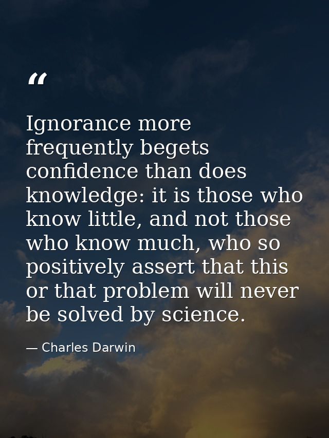 Ignorance more frequently begets confidence than does knowledge: it is those who know little, and not those who know muc — Charles Darwin