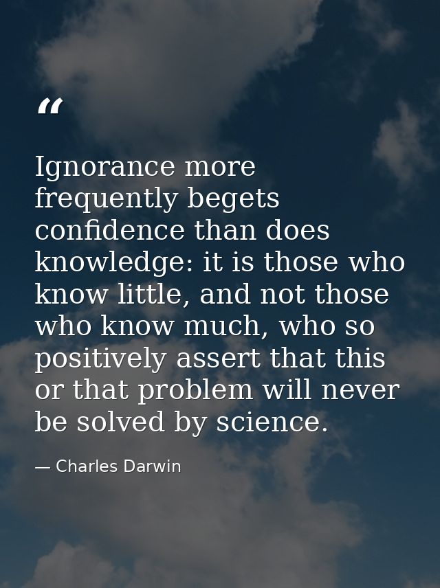 Ignorance more frequently begets confidence than does knowledge: it is those who know little, and not those who know muc — Charles Darwin