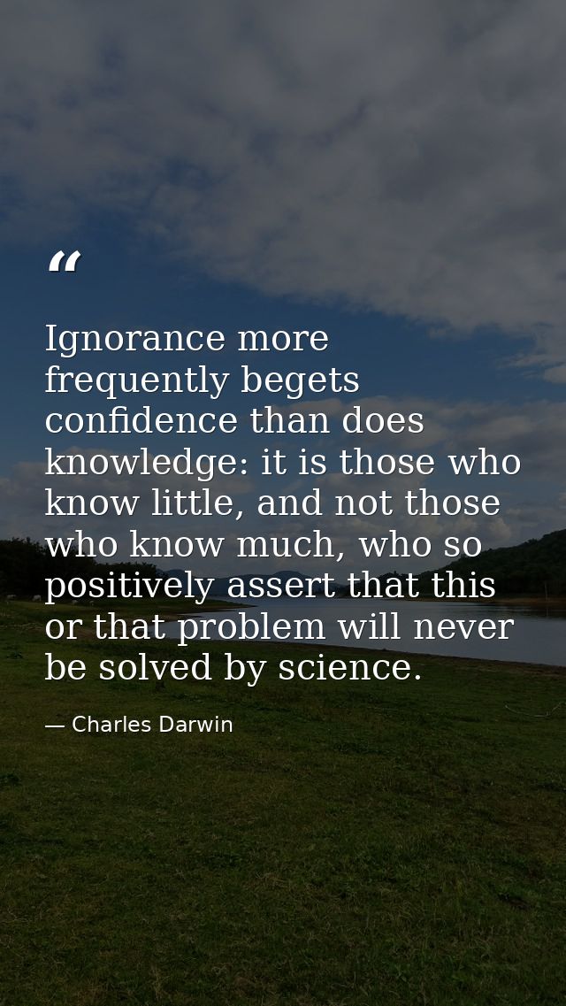 Ignorance more frequently begets confidence than does knowledge: it is those who know little, and not those who know muc — Charles Darwin