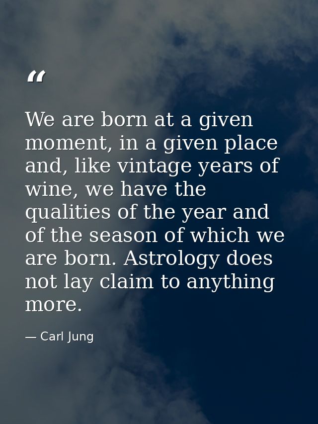 We are born at a given moment, in a given place and, like vintage years of wine, we have the qualities of the year and o — Carl Jung