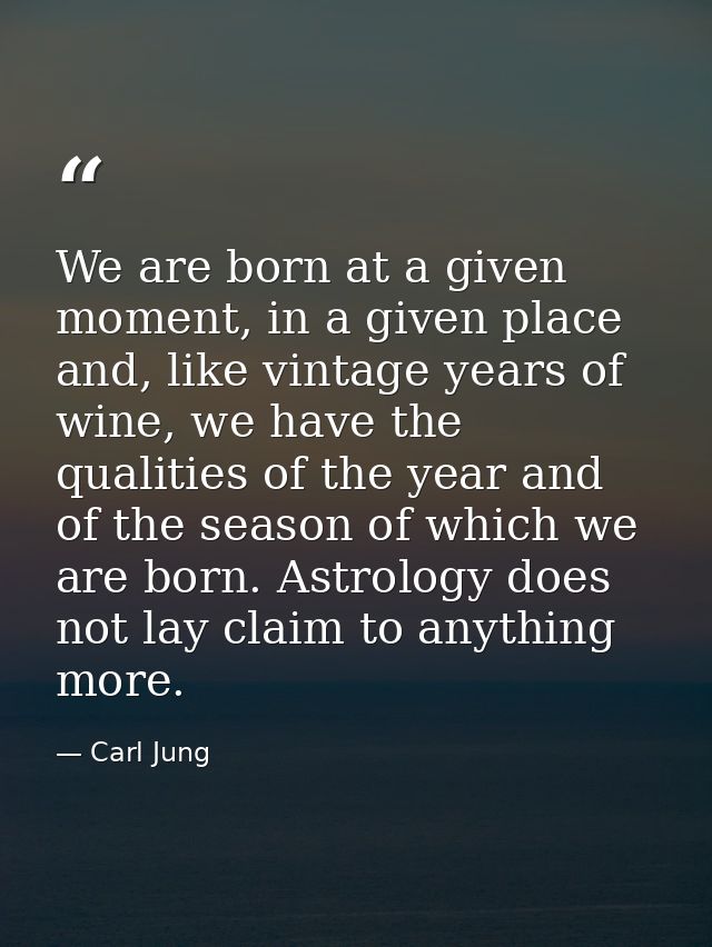 We are born at a given moment, in a given place and, like vintage years of wine, we have the qualities of the year and o — Carl Jung