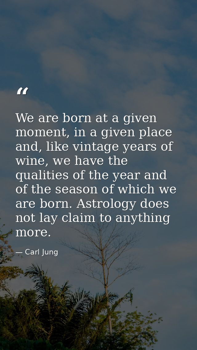 We are born at a given moment, in a given place and, like vintage years of wine, we have the qualities of the year and o — Carl Jung