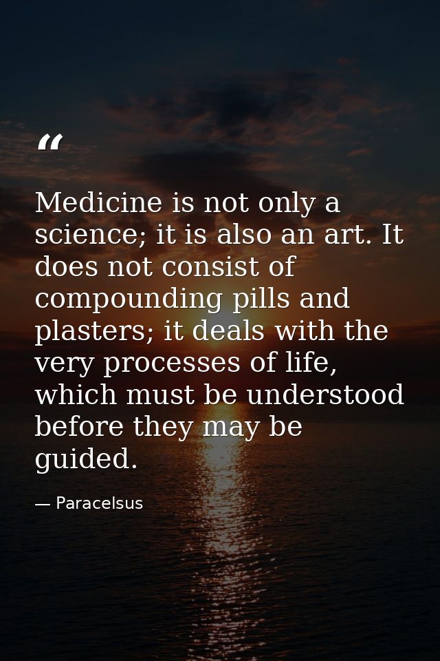 Medicine is not only a science; it is also an art. It does not consist of compounding pills and plasters; it deals with  — Paracelsus
