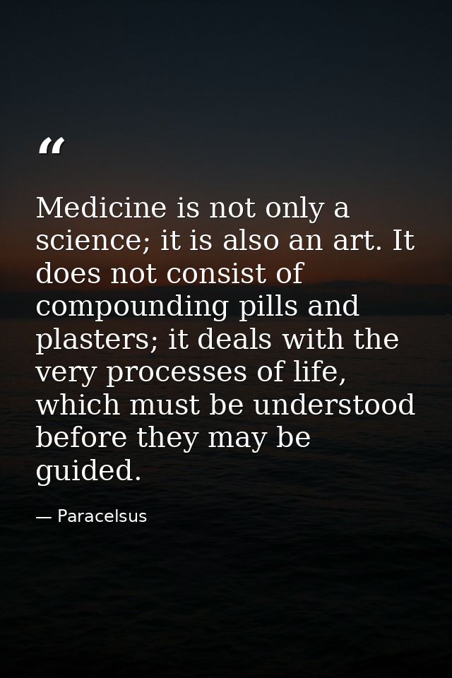 Medicine is not only a science; it is also an art. It does not consist of compounding pills and plasters; it deals with  — Paracelsus