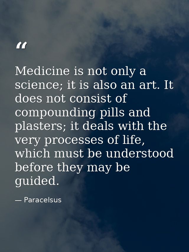 Medicine is not only a science; it is also an art. It does not consist of compounding pills and plasters; it deals with  — Paracelsus
