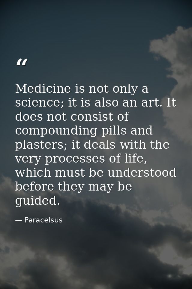 Medicine is not only a science; it is also an art. It does not consist of compounding pills and plasters; it deals with  — Paracelsus