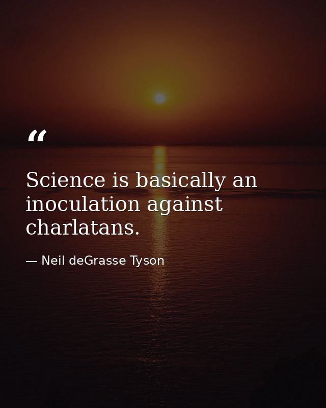 Science is basically an inoculation against charlatans. — Neil deGrasse Tyson