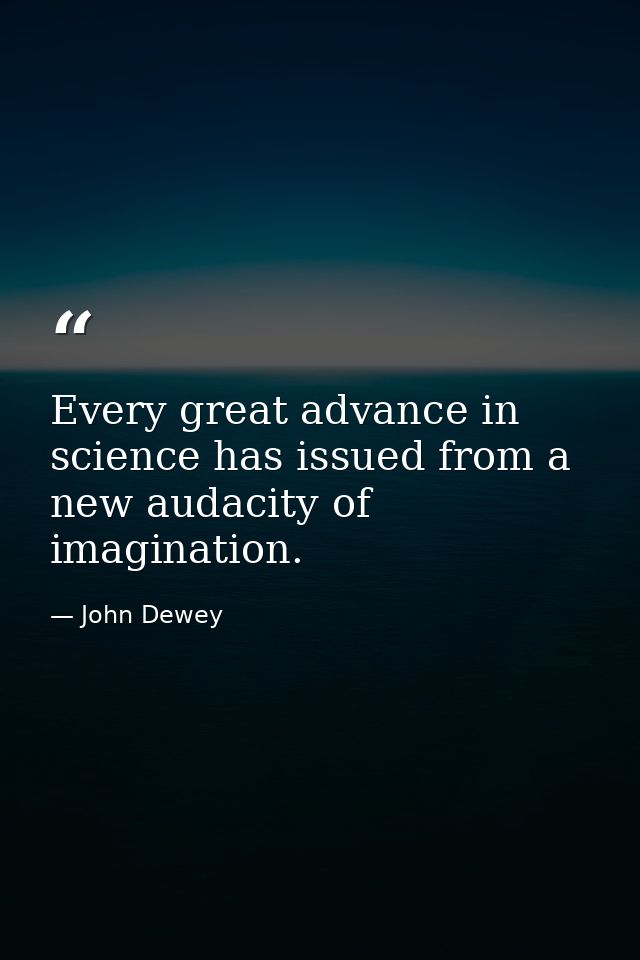 Every great advance in science has issued from a new audacity of imagination. — John Dewey