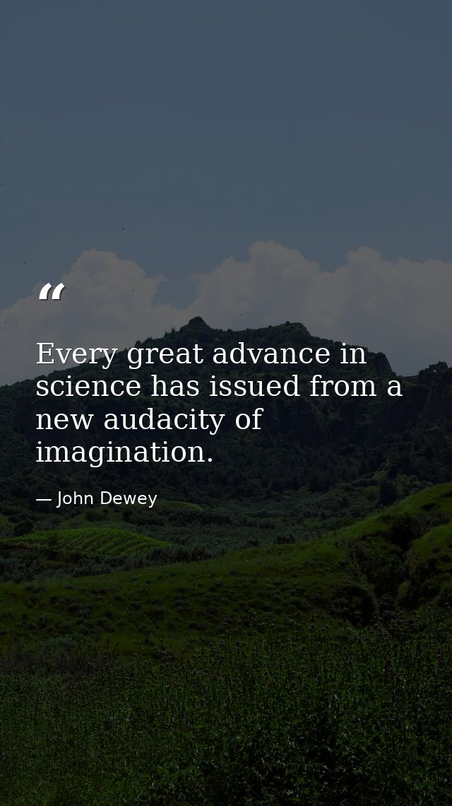 Every great advance in science has issued from a new audacity of imagination. — John Dewey