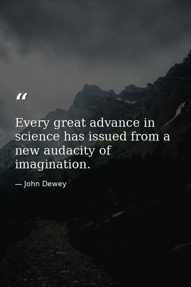 Every great advance in science has issued from a new audacity of imagination. — John Dewey