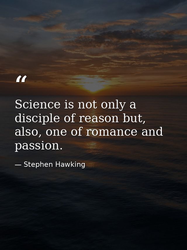 Science is not only a disciple of reason but, also, one of romance and passion. — Stephen Hawking