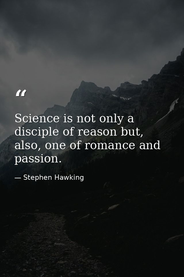 Science is not only a disciple of reason but, also, one of romance and passion. — Stephen Hawking