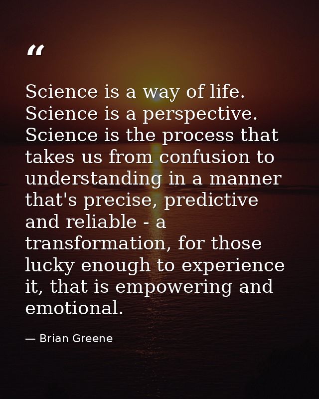 Science is a way of life. Science is a perspective. Science is the process that takes us from confusion to understanding — Brian Greene