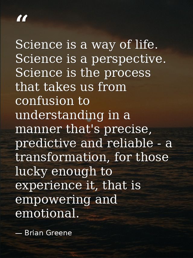 Science is a way of life. Science is a perspective. Science is the process that takes us from confusion to understanding — Brian Greene