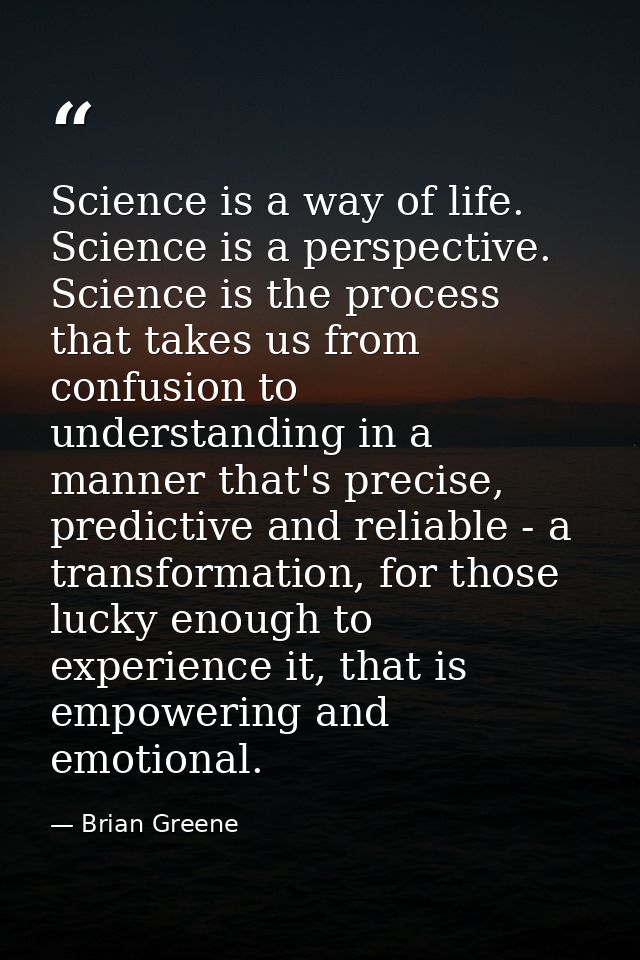 Science is a way of life. Science is a perspective. Science is the process that takes us from confusion to understanding — Brian Greene