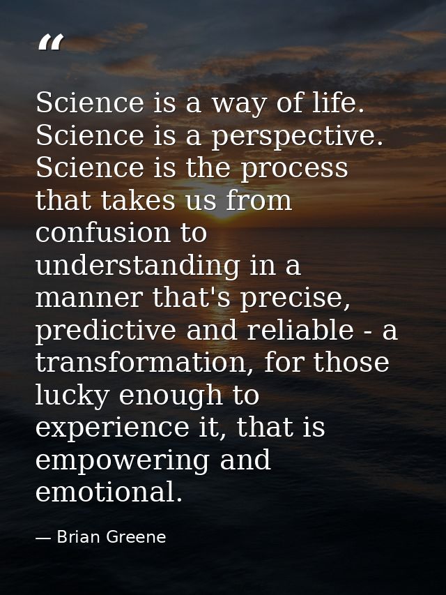 Science is a way of life. Science is a perspective. Science is the process that takes us from confusion to understanding — Brian Greene