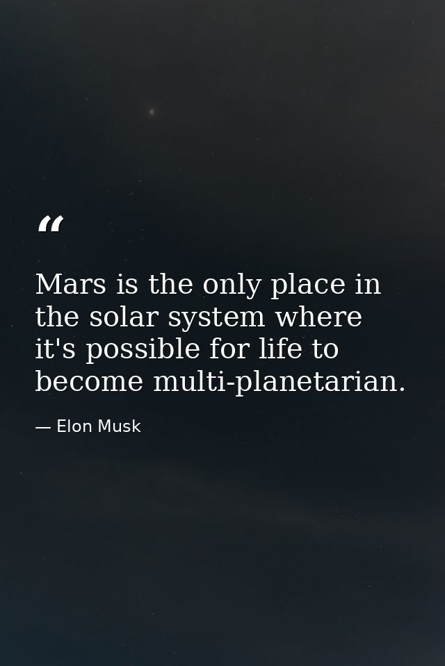 Mars is the only place in the solar system where it's possible for life to become multi-planetarian. — Elon Musk
