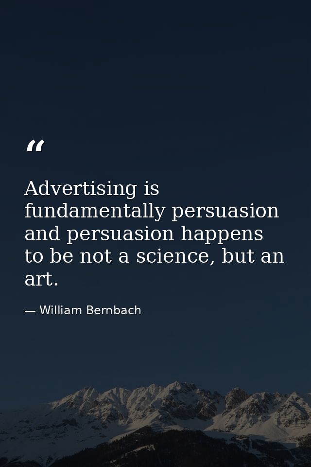 Advertising is fundamentally persuasion and persuasion happens to be not a science, but an art. — William Bernbach
