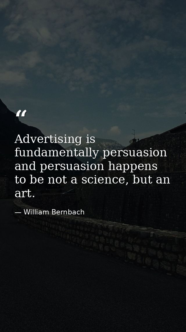 Advertising is fundamentally persuasion and persuasion happens to be not a science, but an art. — William Bernbach