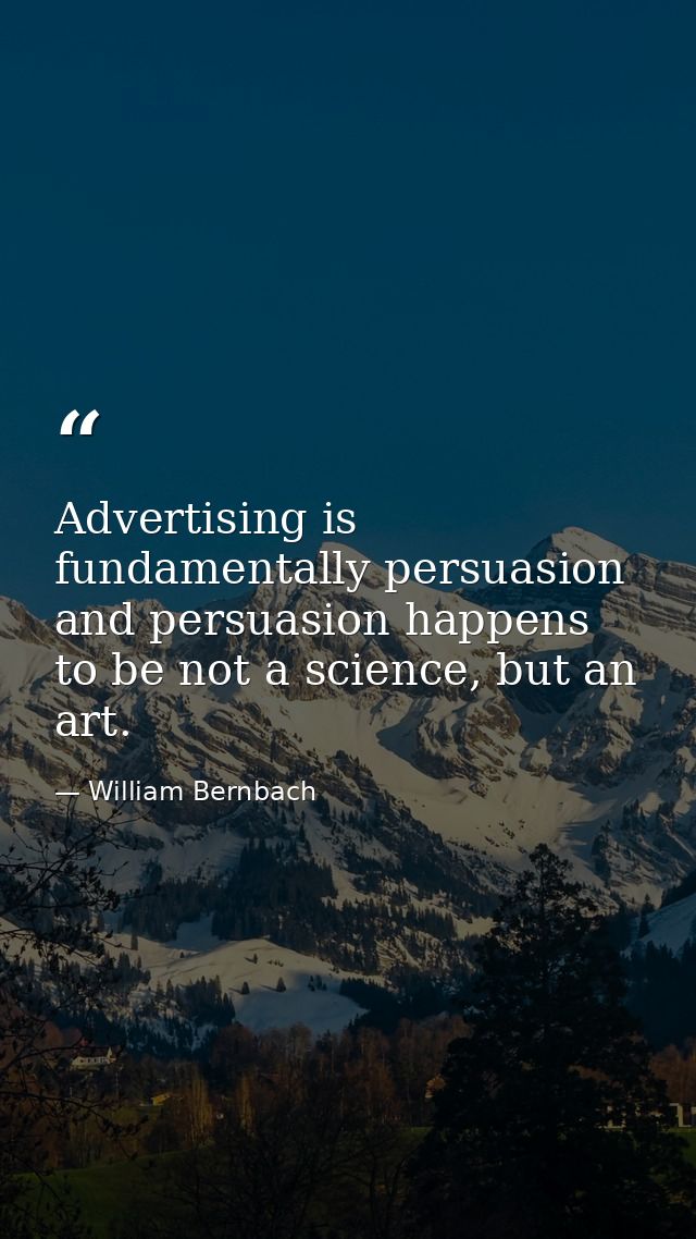Advertising is fundamentally persuasion and persuasion happens to be not a science, but an art. — William Bernbach