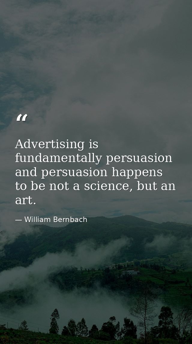 Advertising is fundamentally persuasion and persuasion happens to be not a science, but an art. — William Bernbach