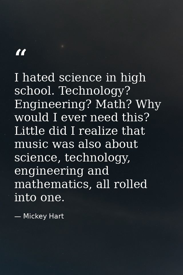 I hated science in high school. Technology? Engineering? Math? Why would I ever need this? Little did I realize that mus — Mickey Hart