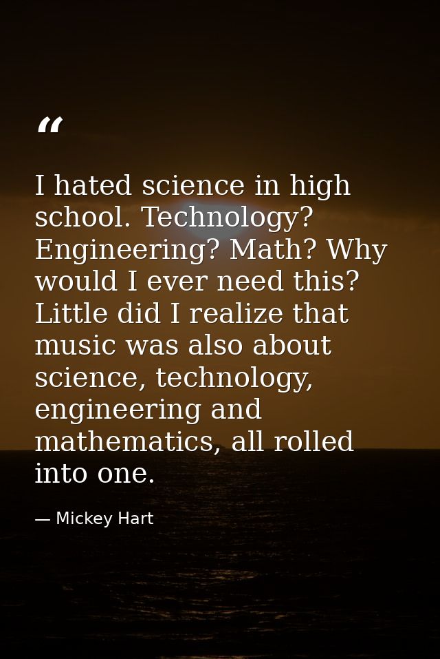 I hated science in high school. Technology? Engineering? Math? Why would I ever need this? Little did I realize that mus — Mickey Hart