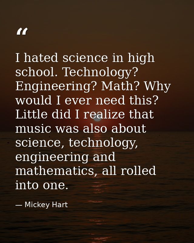 I hated science in high school. Technology? Engineering? Math? Why would I ever need this? Little did I realize that mus — Mickey Hart