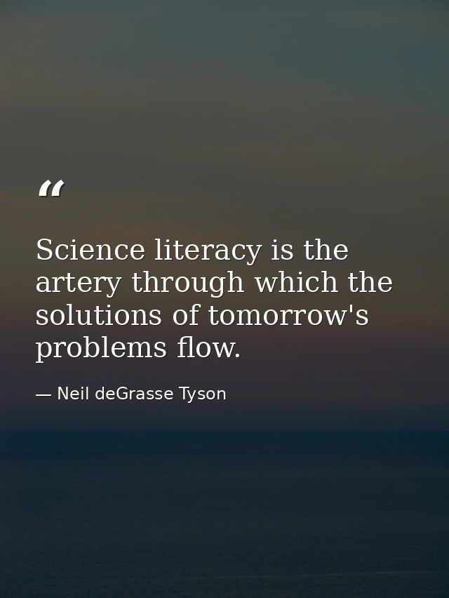 Science literacy is the artery through which the solutions of tomorrow's problems flow. — Neil deGrasse Tyson
