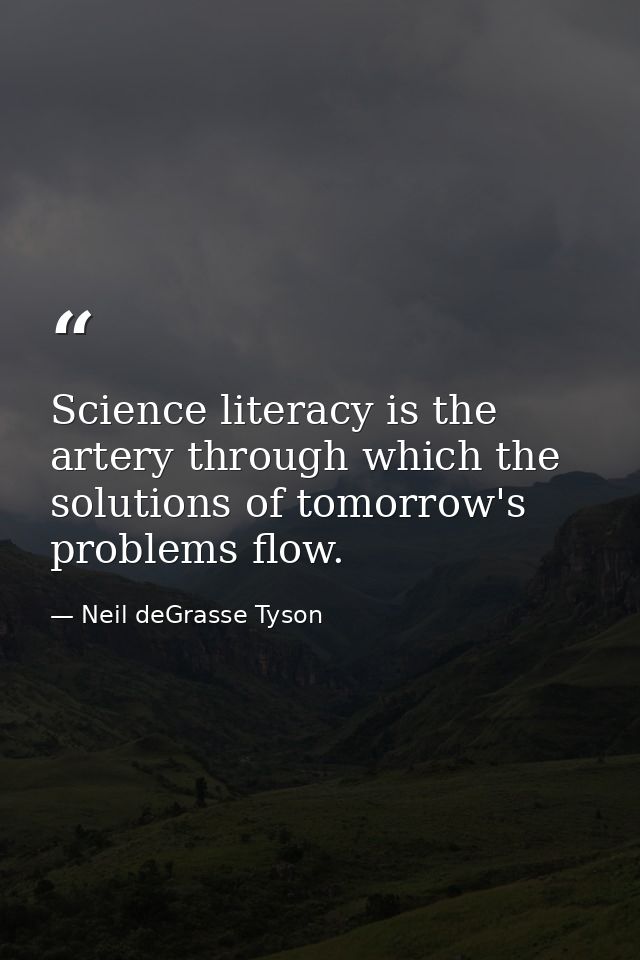 Science literacy is the artery through which the solutions of tomorrow's problems flow. — Neil deGrasse Tyson