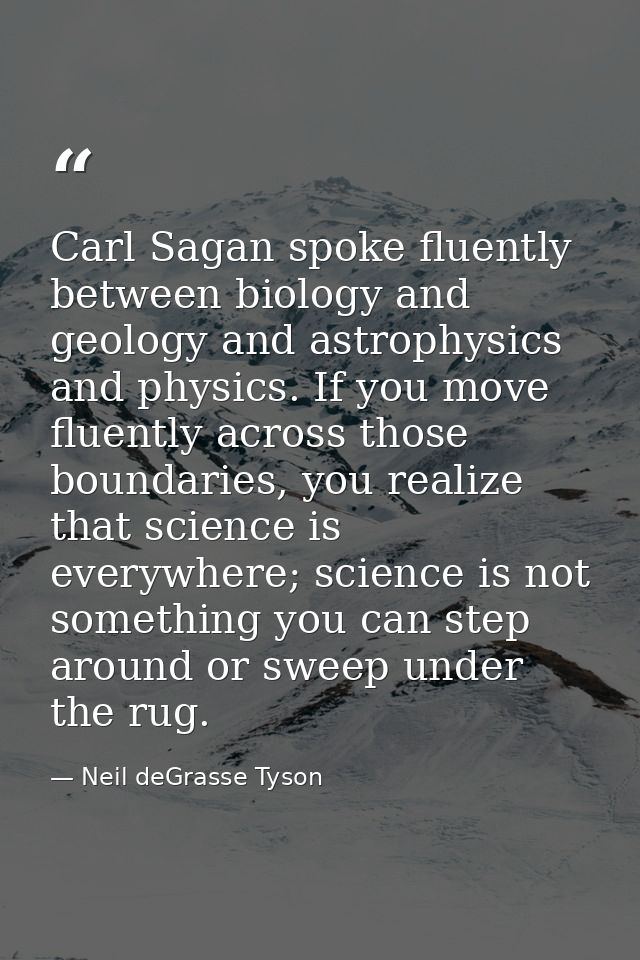 Carl Sagan spoke fluently between biology and geology and astrophysics and physics. If you move fluently across those bo — Neil deGrasse Tyson