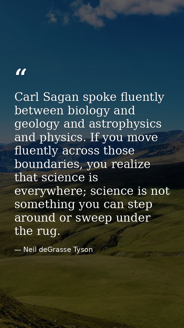 Carl Sagan spoke fluently between biology and geology and astrophysics and physics. If you move fluently across those bo — Neil deGrasse Tyson