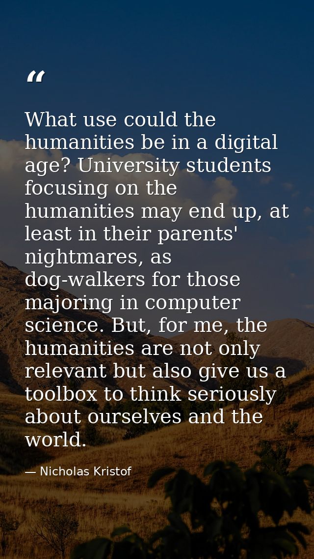 What use could the humanities be in a digital age? University students focusing on the humanities may end up, at least i — Nicholas Kristof