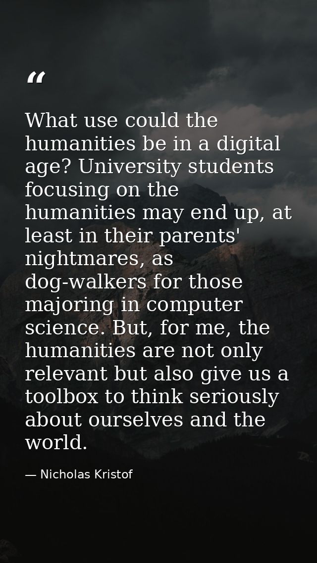What use could the humanities be in a digital age? University students focusing on the humanities may end up, at least i — Nicholas Kristof
