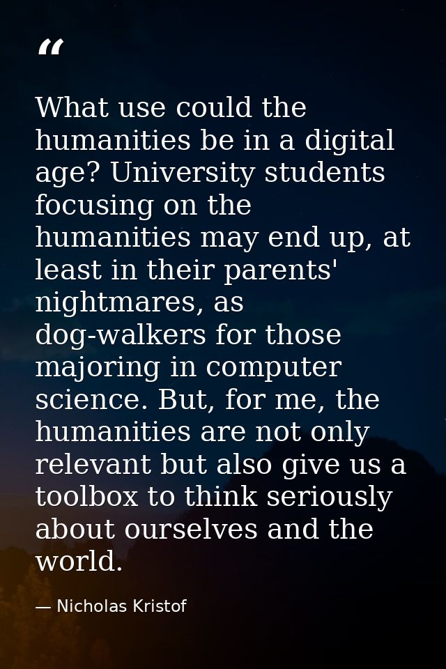 What use could the humanities be in a digital age? University students focusing on the humanities may end up, at least i — Nicholas Kristof