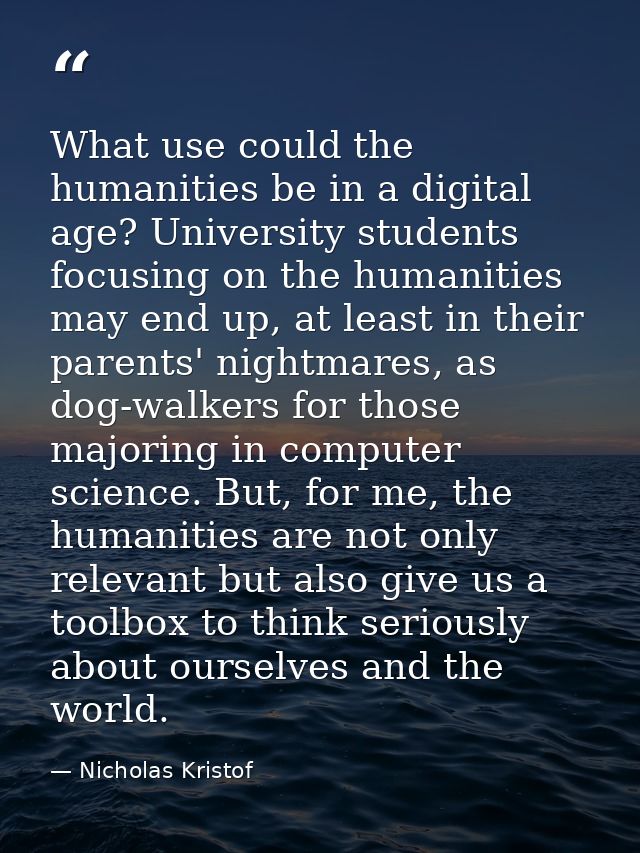 What use could the humanities be in a digital age? University students focusing on the humanities may end up, at least i — Nicholas Kristof