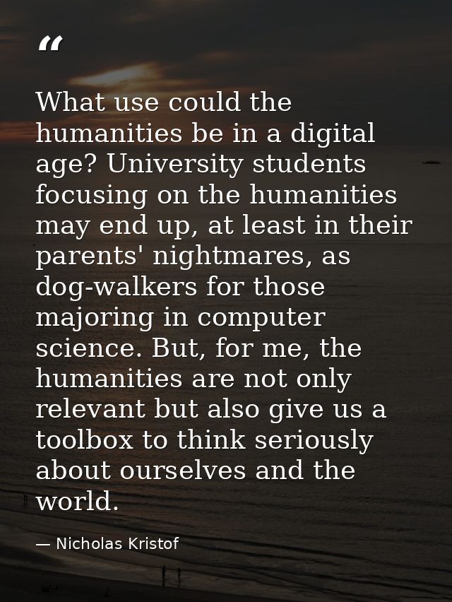 What use could the humanities be in a digital age? University students focusing on the humanities may end up, at least i — Nicholas Kristof