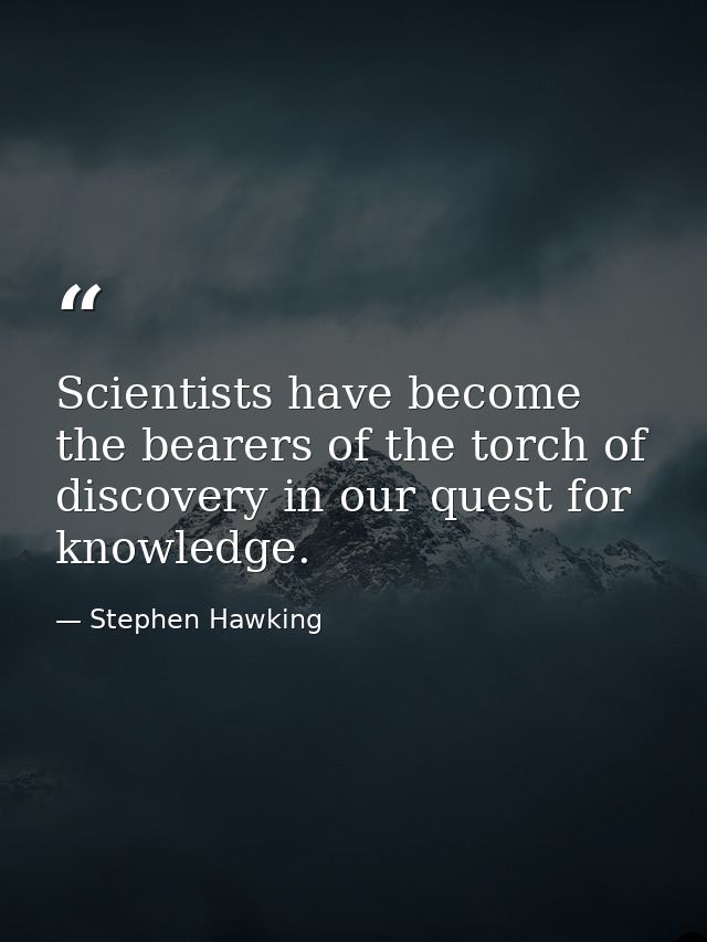 Scientists have become the bearers of the torch of discovery in our quest for knowledge. — Stephen Hawking