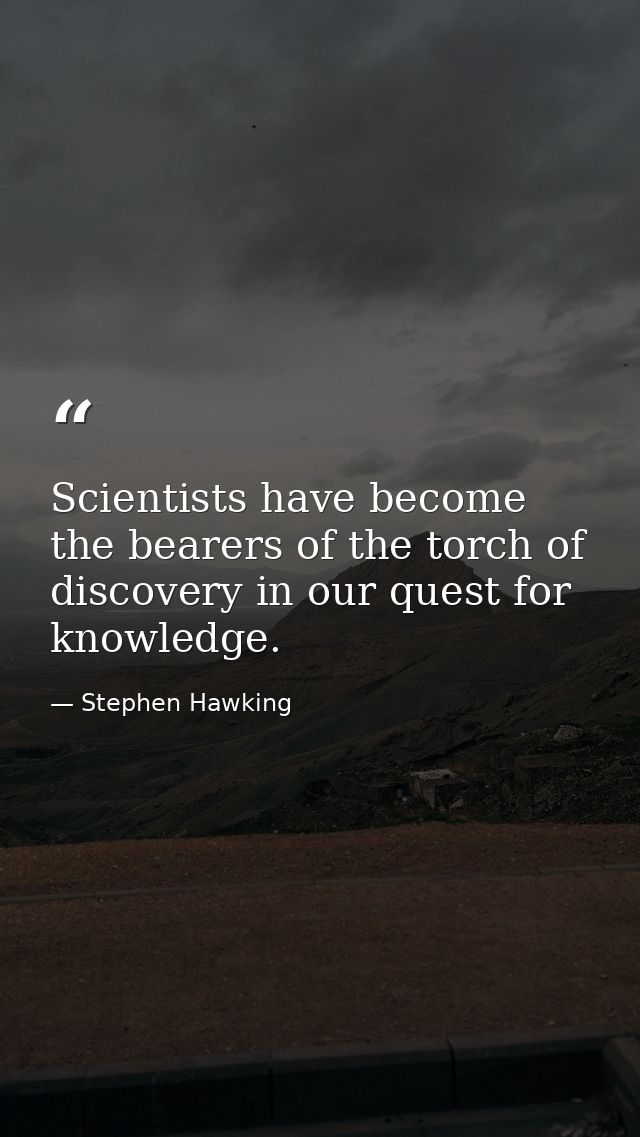 Scientists have become the bearers of the torch of discovery in our quest for knowledge. — Stephen Hawking