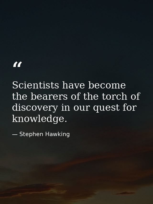 Scientists have become the bearers of the torch of discovery in our quest for knowledge. — Stephen Hawking