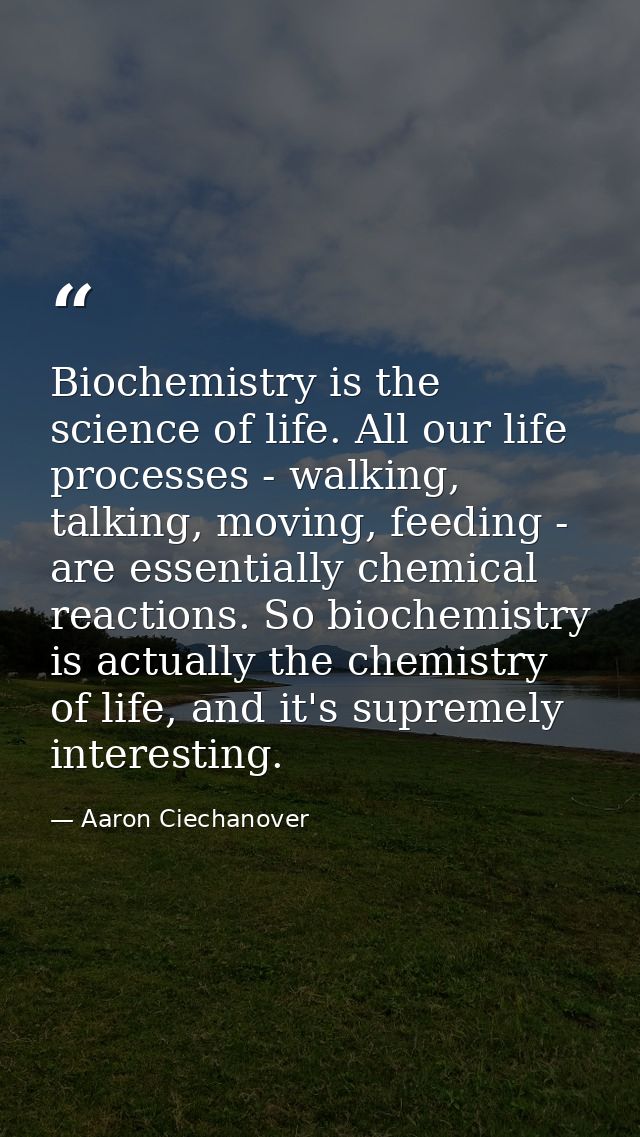 Biochemistry is the science of life. All our life processes - walking, talking, moving, feeding - are essentially chemic — Aaron Ciechanover