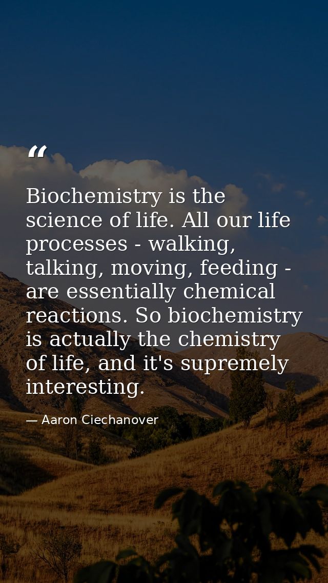 Biochemistry is the science of life. All our life processes - walking, talking, moving, feeding - are essentially chemic — Aaron Ciechanover