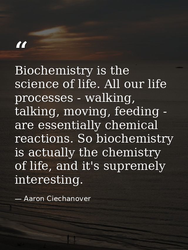 Biochemistry is the science of life. All our life processes - walking, talking, moving, feeding - are essentially chemic — Aaron Ciechanover