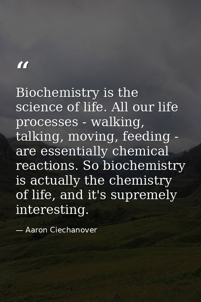 Biochemistry is the science of life. All our life processes - walking, talking, moving, feeding - are essentially chemic — Aaron Ciechanover