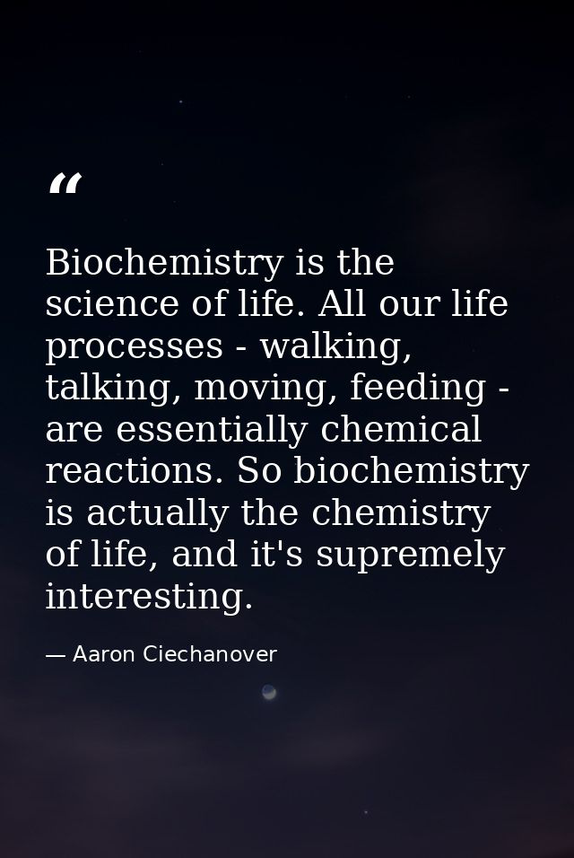 Biochemistry is the science of life. All our life processes - walking, talking, moving, feeding - are essentially chemic — Aaron Ciechanover
