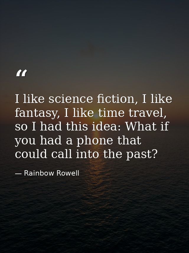 I like science fiction, I like fantasy, I like time travel, so I had this idea: What if you had a phone that could call  — Rainbow Rowell