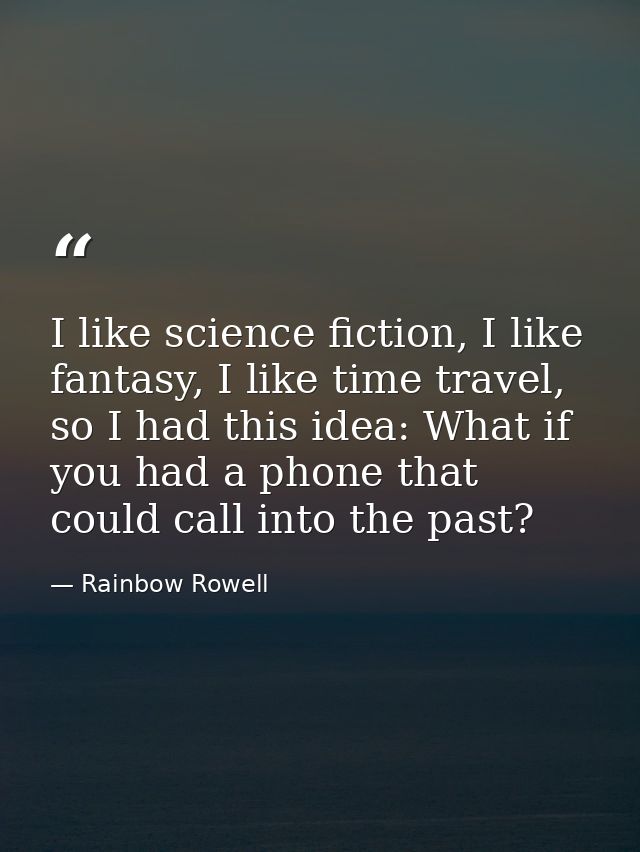 I like science fiction, I like fantasy, I like time travel, so I had this idea: What if you had a phone that could call  — Rainbow Rowell