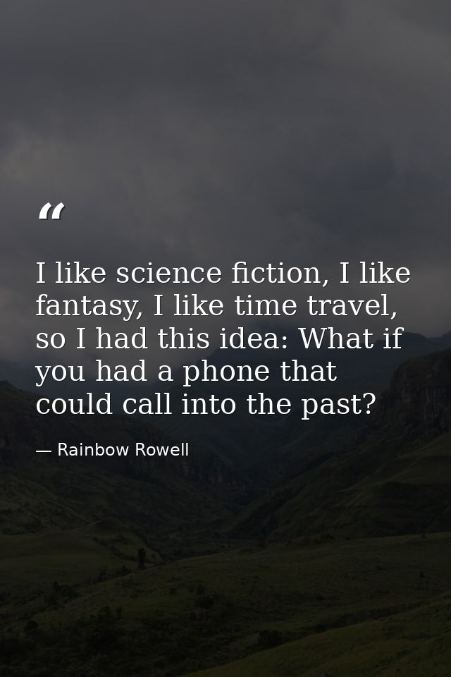 I like science fiction, I like fantasy, I like time travel, so I had this idea: What if you had a phone that could call  — Rainbow Rowell